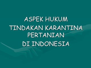 ASPEK HUKUM
TINDAKAN KARANTINA
PERTANIAN
DI INDONESIA
 