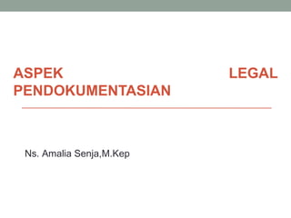 ASPEK LEGAL
PENDOKUMENTASIAN
Ns. Amalia Senja,M.Kep
 