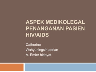 ASPEK MEDIKOLEGAL
PENANGANAN PASIEN
HIV/AIDS
Catherine
Wahyuningsih adrian
A. Emier hidayat

 