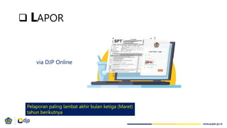 Pelaporan paling lambat akhir bulan ketiga (Maret)
tahun berikutnya
 LAPOR
via DJP Online
 