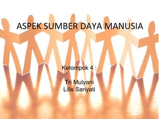 ASPEK SUMBER DAYA MANUSIA
Kelompok 4 :
Tri Mulyani
Lilis Sariyati
 