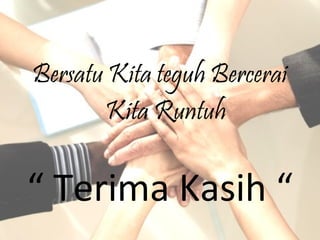 Bersatu Kita teguh Bercerai
Kita Runtuh
“ Terima Kasih “
 