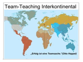 Team-Teaching Interkontinental „ Erfolg ist eine Teamsache.”(Otto Happel) 