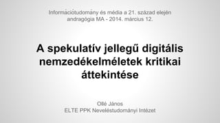 A spekulatív jellegű digitális
nemzedékelméletek kritikai
áttekintése
Ollé János
ELTE PPK Neveléstudományi Intézet
Informá ciótudomá ny és média a 21. század elején
andragógia MA - 2014. március 12.
 