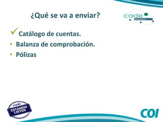 ¿Qué se va a enviar?
Catálogo de cuentas.
• Balanza de comprobación.
• Pólizas
 
