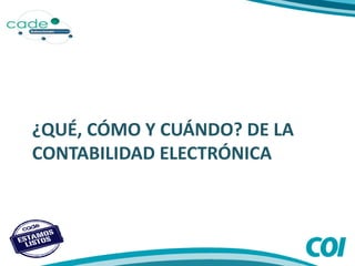 ¿QUÉ, CÓMO Y CUÁNDO? DE LA
CONTABILIDAD ELECTRÓNICA
 