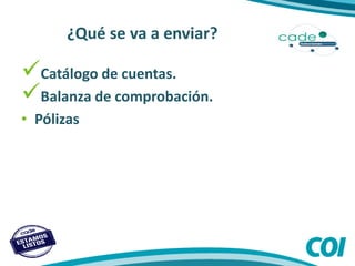 ¿Qué se va a enviar?
Catálogo de cuentas.
Balanza de comprobación.
• Pólizas
 