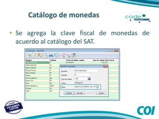 Catálogo de monedas
• Se agrega la clave fiscal de monedas de
acuerdo al catálogo del SAT.
 