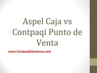 Aspel Caja vs
Contpaqi Punto de
Venta
www.ContpaqiSoluciones.com
 