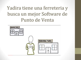 Yadira tiene una ferreteria y
busca un mejor Software de
Punto de Venta
 