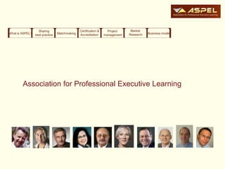 Sharing                     Certification &     Project     Market
What is ASPEL?   best practice   Matchmaking   Accreditation     management   Research   Business model




        Association for Professional Executive Learning
 