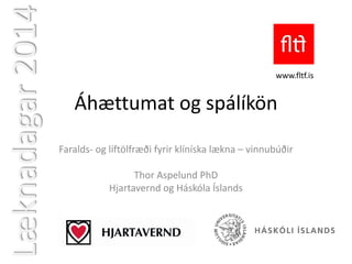 Læknadagar 2014

www.fltf.is

Áhættumat og spálíkön
Faralds- og líftölfræði fyrir klíníska lækna – vinnubúðir
Thor Aspelund PhD
Hjartavernd og Háskóla Íslands

 