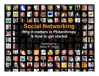 Social Networking
Why it matters in Philanthropy
    & How to get started
          Presented by:
         Sidney R. Hargro
 