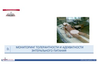 МОНИТОРИНГ	ТОЛЕРАНТНОСТИ	И	АДЕКВАТНОСТИ	
ЭНТЕРАЛЬНОГО	ПИТАНИЯ
ASPEN:	Clinical	 guidelines,	 2016
D.
 
