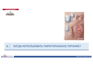 КОГДА	ИСПОЛЬЗОВАТЬ	ПАРЕНТЕРАЛЬНОЕ	ПИТАНИЕ?
ASPEN:	Clinical	 guidelines,	 2016
G.
 