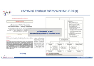 ГЛУТАМИН:	СПОРНЫЕ	ВОПРОСЫ	ПРИМЕНЕНИЯ	(1)
ASPEN:	Clinical	 guidelines,	 2016
Исследование	REDOX:
из	5633	пациентов	 было	отобрано	1060	
2013	год
 