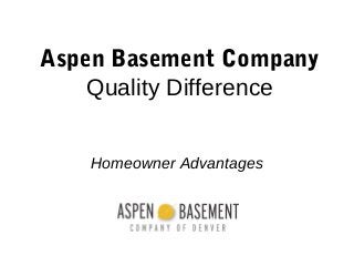 Aspen Basement Company
Quality Difference
Homeowner Advantages
 