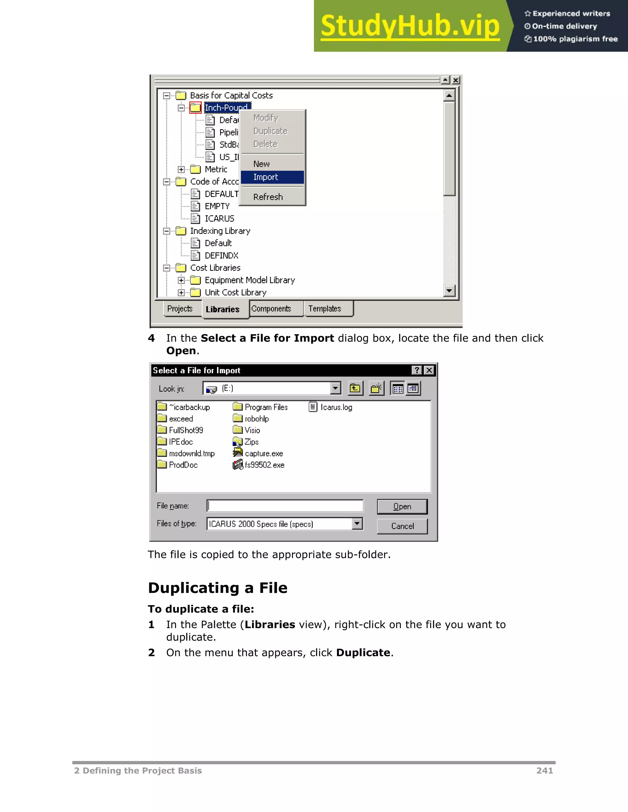 2 Defining the Project Basis 241
4 In the Select a File for Import dialog box, locate the file and then click
Open.
The file is copied to the appropriate sub-folder.
Duplicating a File
To duplicate a file:
1 In the Palette (Libraries view), right-click on the file you want to
duplicate.
2 On the menu that appears, click Duplicate.
 