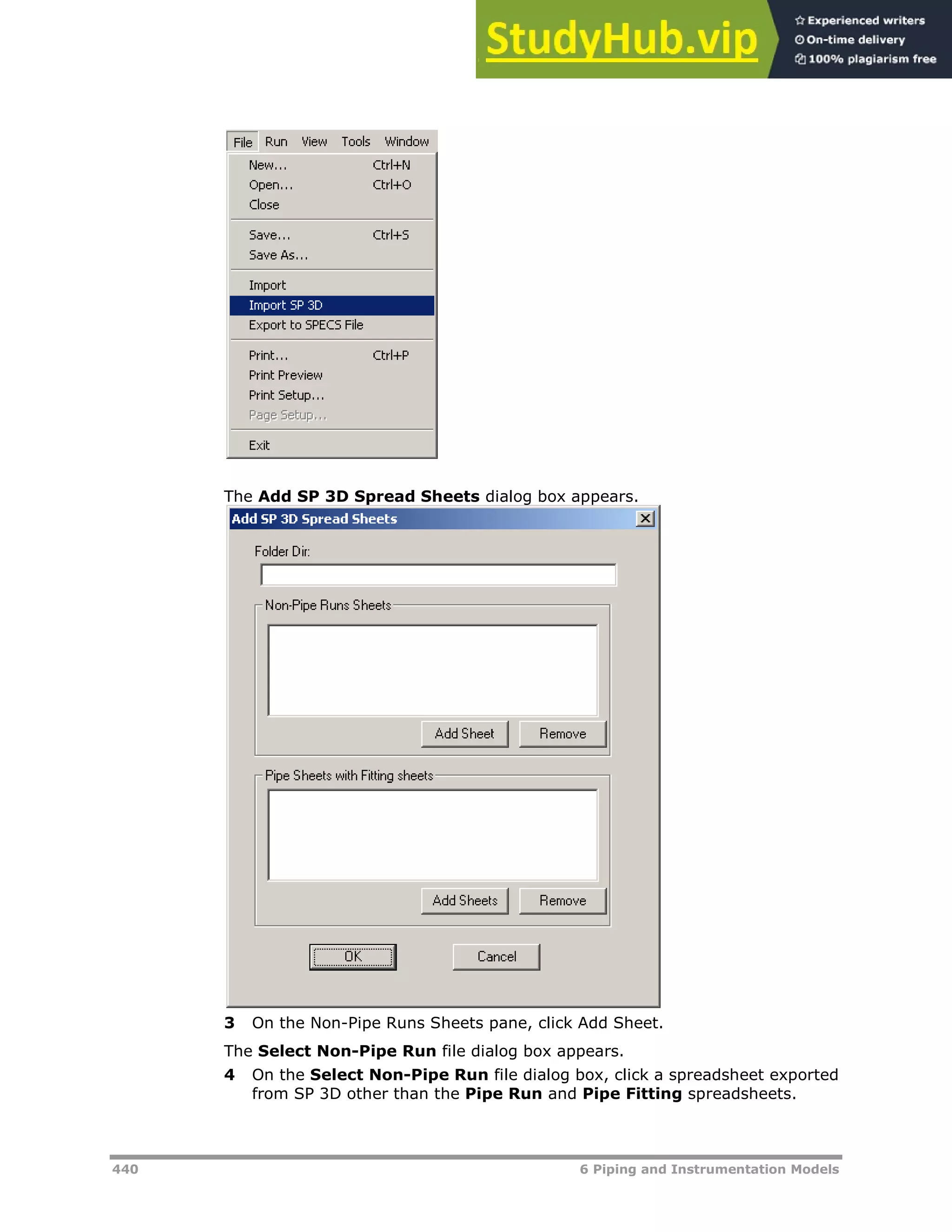 440 6 Piping and Instrumentation Models
The Add SP 3D Spread Sheets dialog box appears.
3 On the Non-Pipe Runs Sheets pane, click Add Sheet.
The Select Non-Pipe Run file dialog box appears.
4 On the Select Non-Pipe Run file dialog box, click a spreadsheet exported
from SP 3D other than the Pipe Run and Pipe Fitting spreadsheets.
 