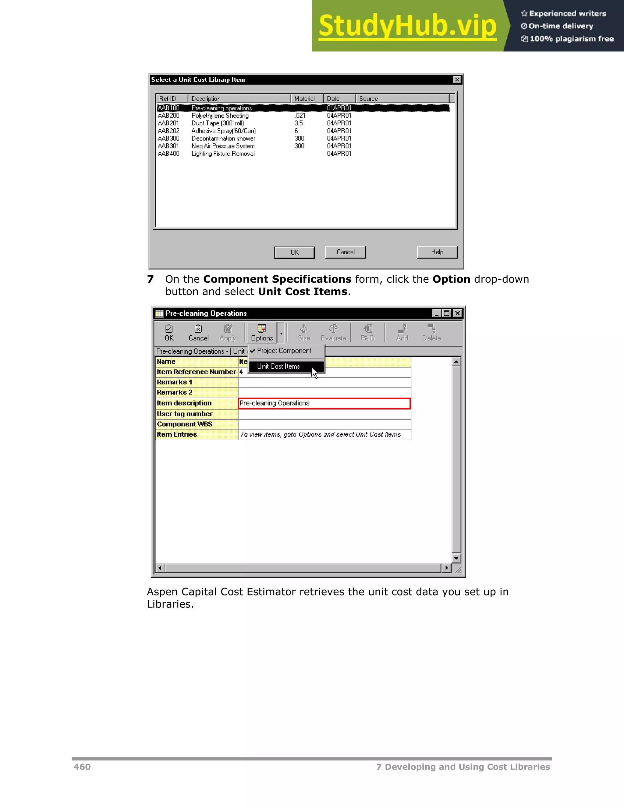 460 7 Developing and Using Cost Libraries
7 On the Component Specifications form, click the Option drop-down
button and select Unit Cost Items.
Aspen Capital Cost Estimator retrieves the unit cost data you set up in
Libraries.
 