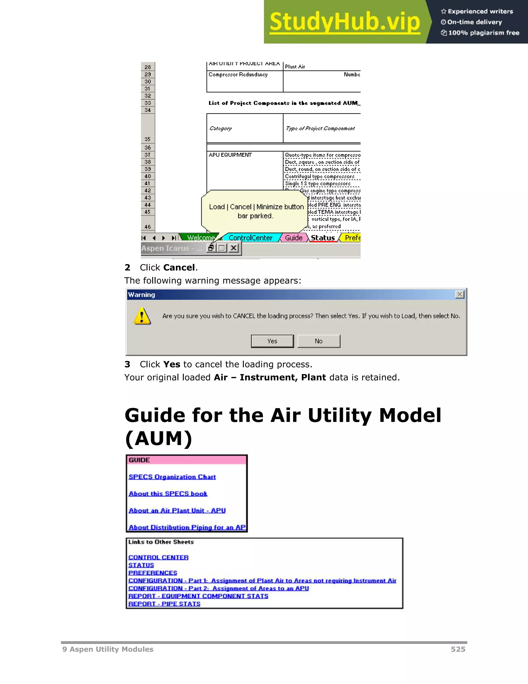 9 Aspen Utility Modules 525
2 Click Cancel.
The following warning message appears:
3 Click Yes to cancel the loading process.
Your original loaded Air – Instrument, Plant data is retained.
Guide for the Air Utility Model
(AUM)
 