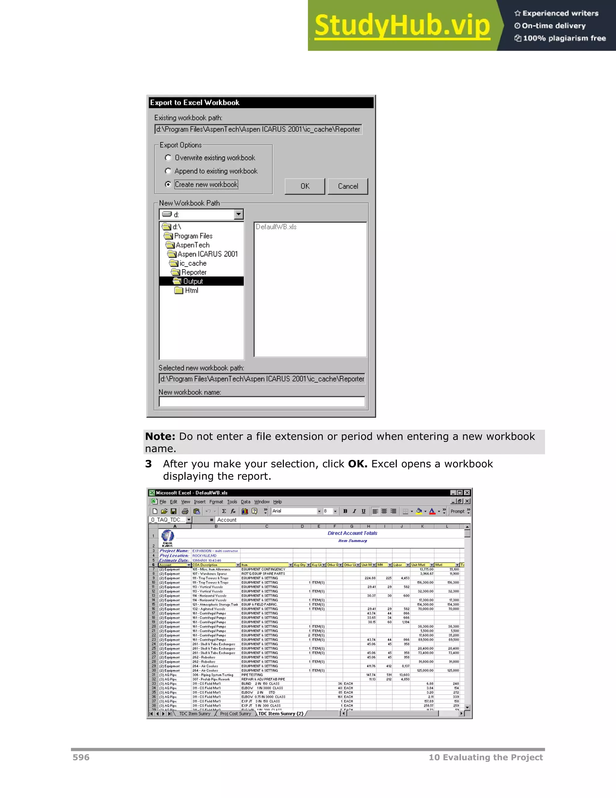 596 10 Evaluating the Project
Note: Do not enter a file extension or period when entering a new workbook
name.
3 After you make your selection, click OK. Excel opens a workbook
displaying the report.
 
