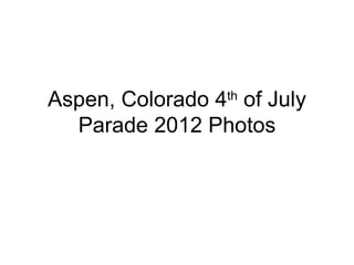 Aspen, Colorado 4 of July
                 th

  Parade 2012 Photos
 