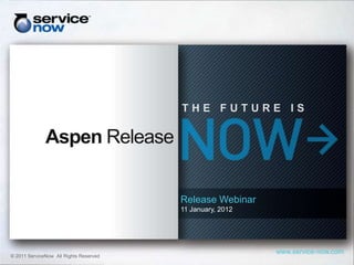 Aspen Release


                                        Release Webinar
                                        11 January, 2012




                                                           www.service-now.com
© 2011 ServiceNow All Rights Reserved
 