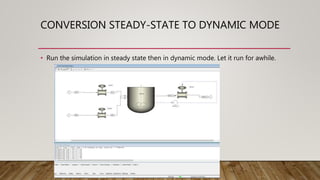 CONVERSION STEADY-STATE TO DYNAMIC MODE
• Run the simulation in steady state then in dynamic mode. Let it run for awhile.
 