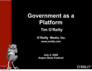 Government as a
                          Platform
                            Tim O’Reilly

                          O’Reilly Media, Inc.
                             www.oreilly.com




                              July 3, 2009
                           Aspen Ideas Festival



Friday, July 3, 2009
 