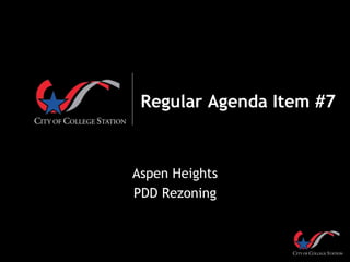 Regular Agenda Item #7
Aspen Heights
PDD Rezoning
 
