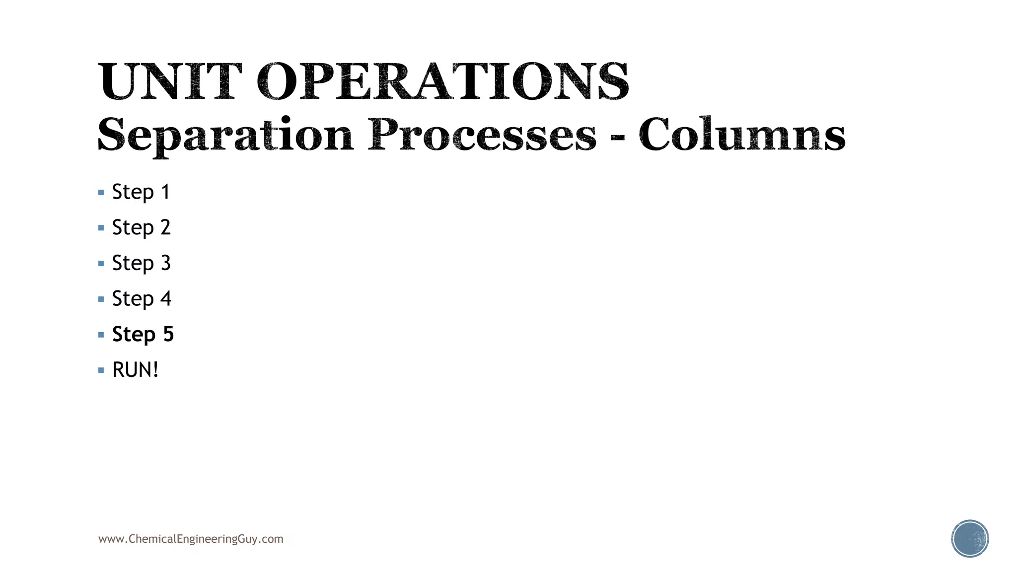  Step 1
 Step 2
 Step 3
 Step 4
 Step 5
 RUN!
www.ChemicalEngineeringGuy.com
 