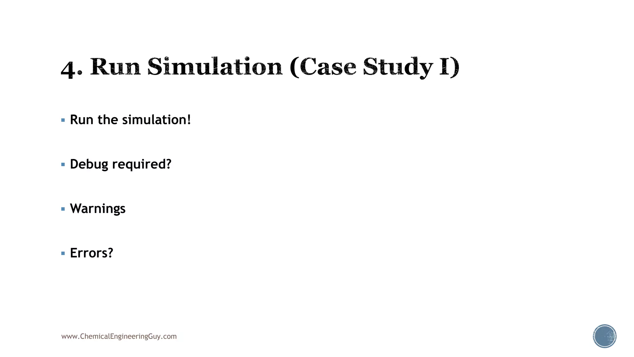  Run the simulation!
 Debug required?
 Warnings
 Errors?
www.ChemicalEngineeringGuy.com
 