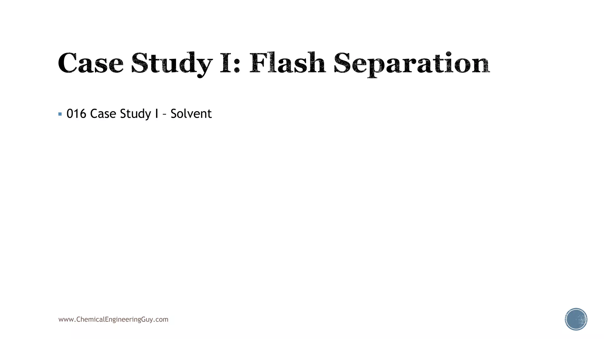  016 Case Study I – Solvent
www.ChemicalEngineeringGuy.com
 