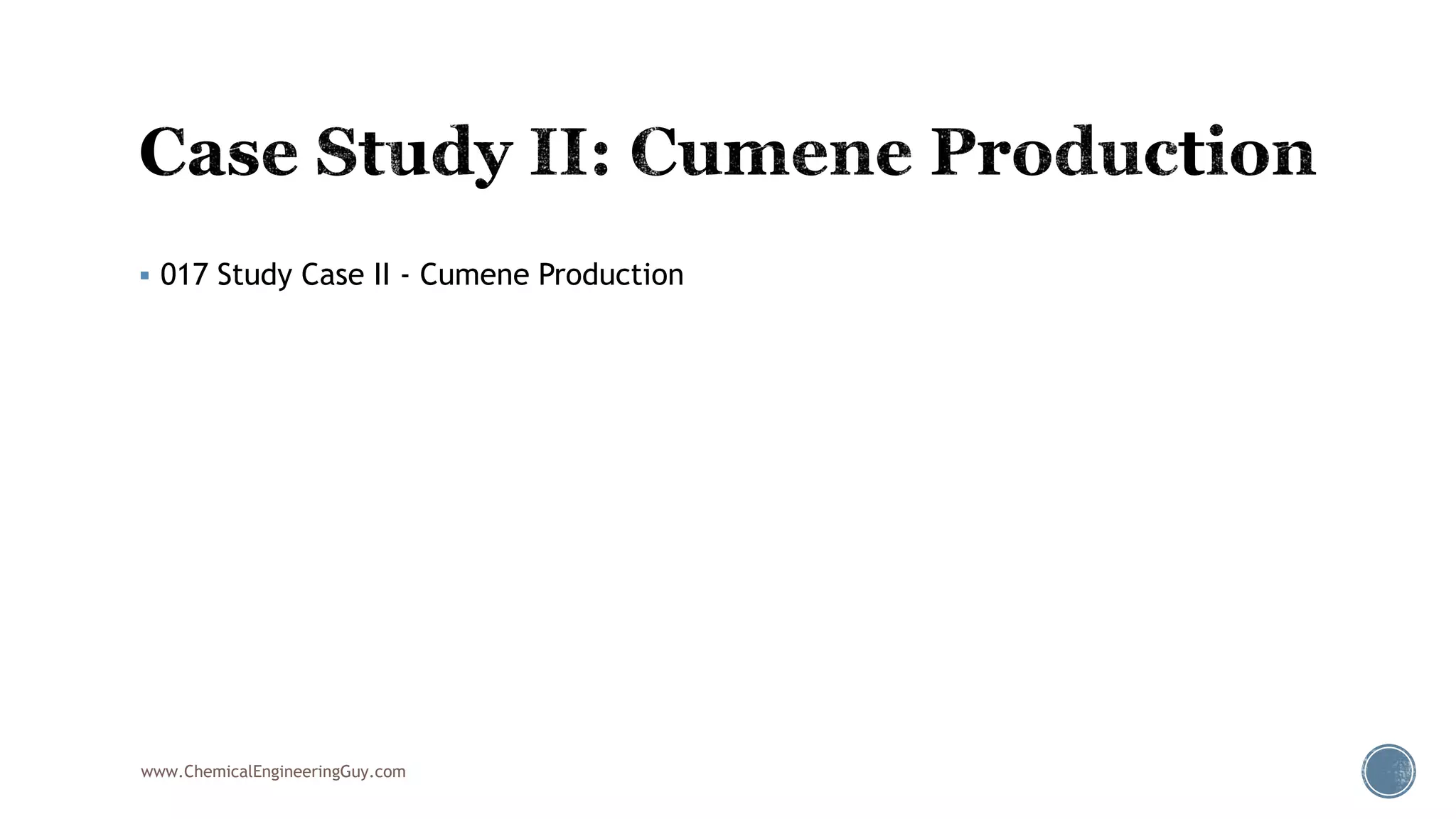  017 Study Case II - Cumene Production
www.ChemicalEngineeringGuy.com
 