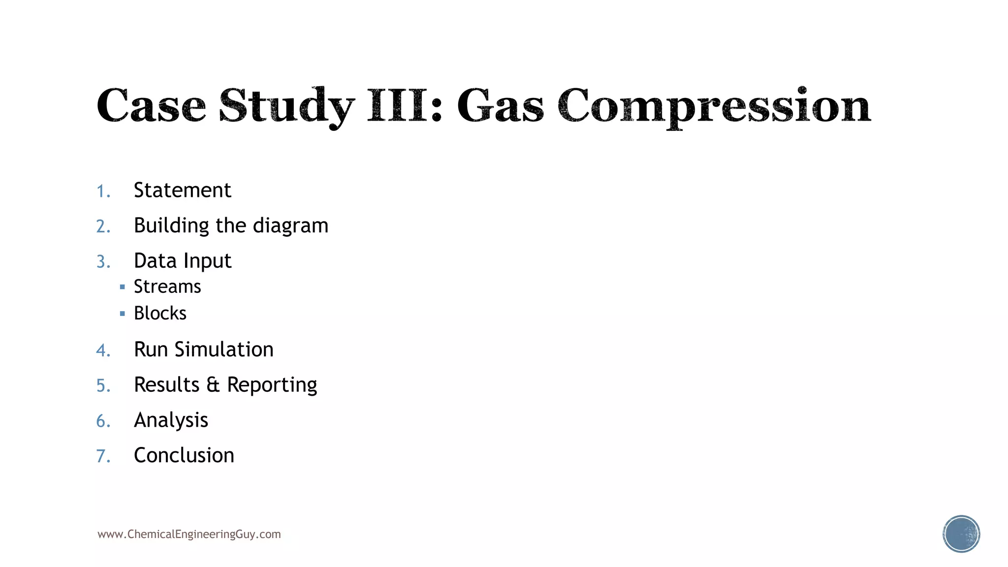 1. Statement
2. Building the diagram
3. Data Input
 Streams
 Blocks
4. Run Simulation
5. Results & Reporting
6. Analysis
7. Conclusion
www.ChemicalEngineeringGuy.com
 