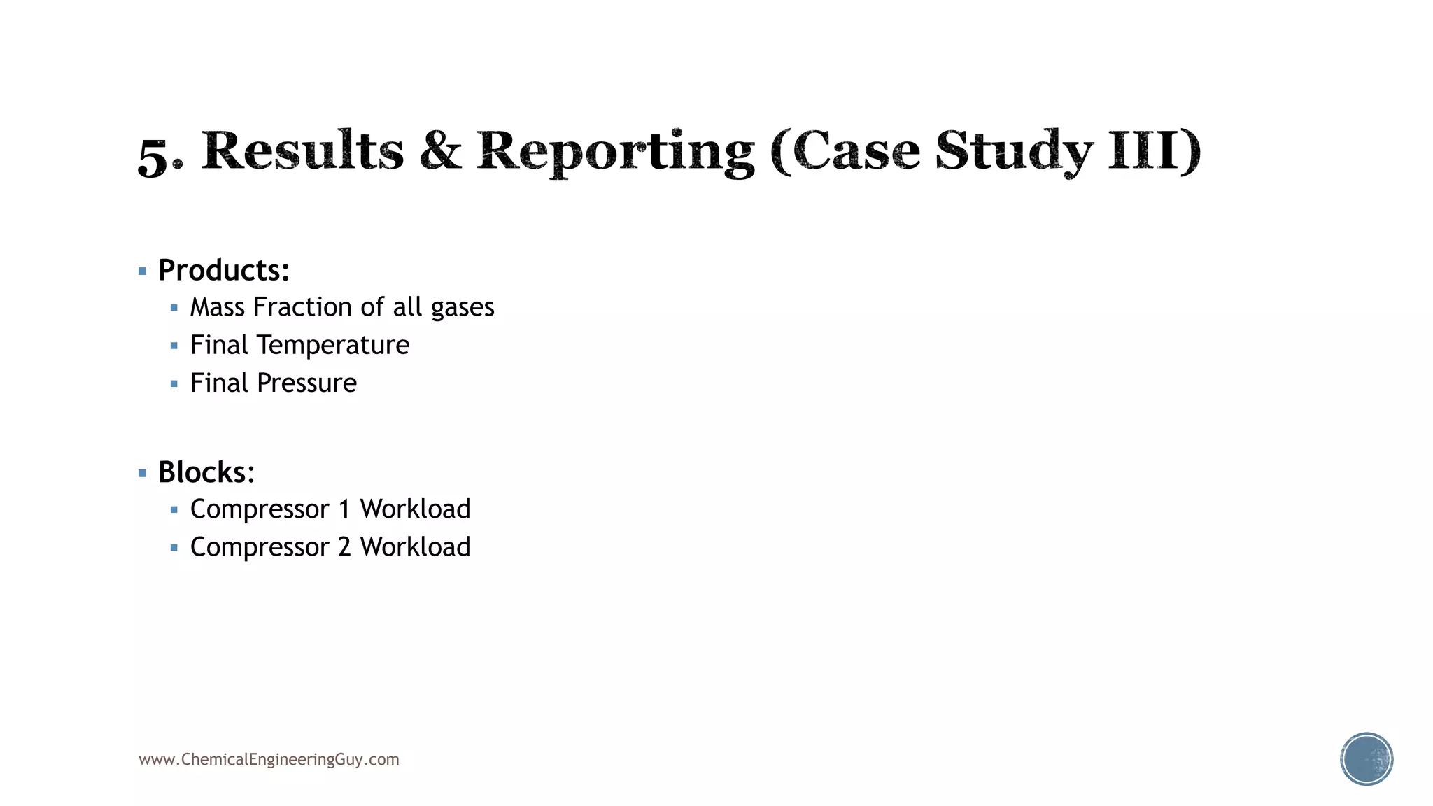  Products:
 Mass Fraction of all gases
 Final Temperature
 Final Pressure
 Blocks:
 Compressor 1 Workload
 Compressor 2 Workload
www.ChemicalEngineeringGuy.com
 