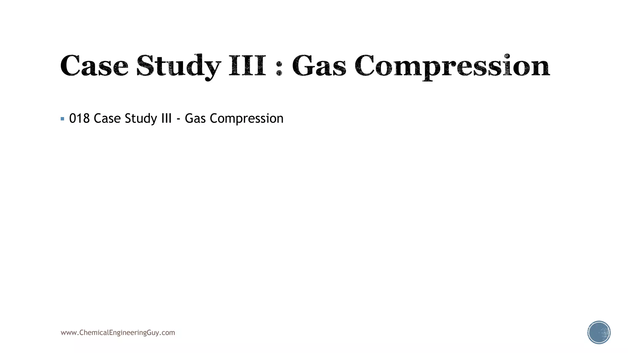  018 Case Study III - Gas Compression
www.ChemicalEngineeringGuy.com
 