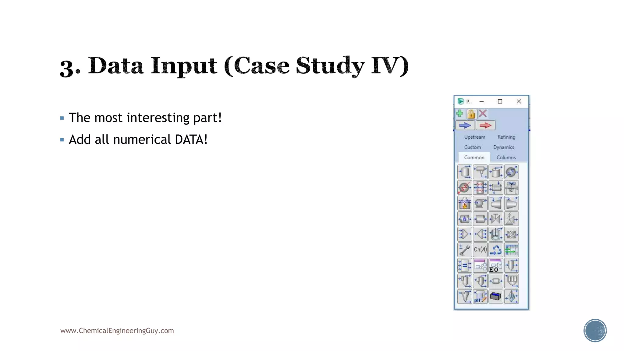  The most interesting part!
 Add all numerical DATA!
www.ChemicalEngineeringGuy.com
 