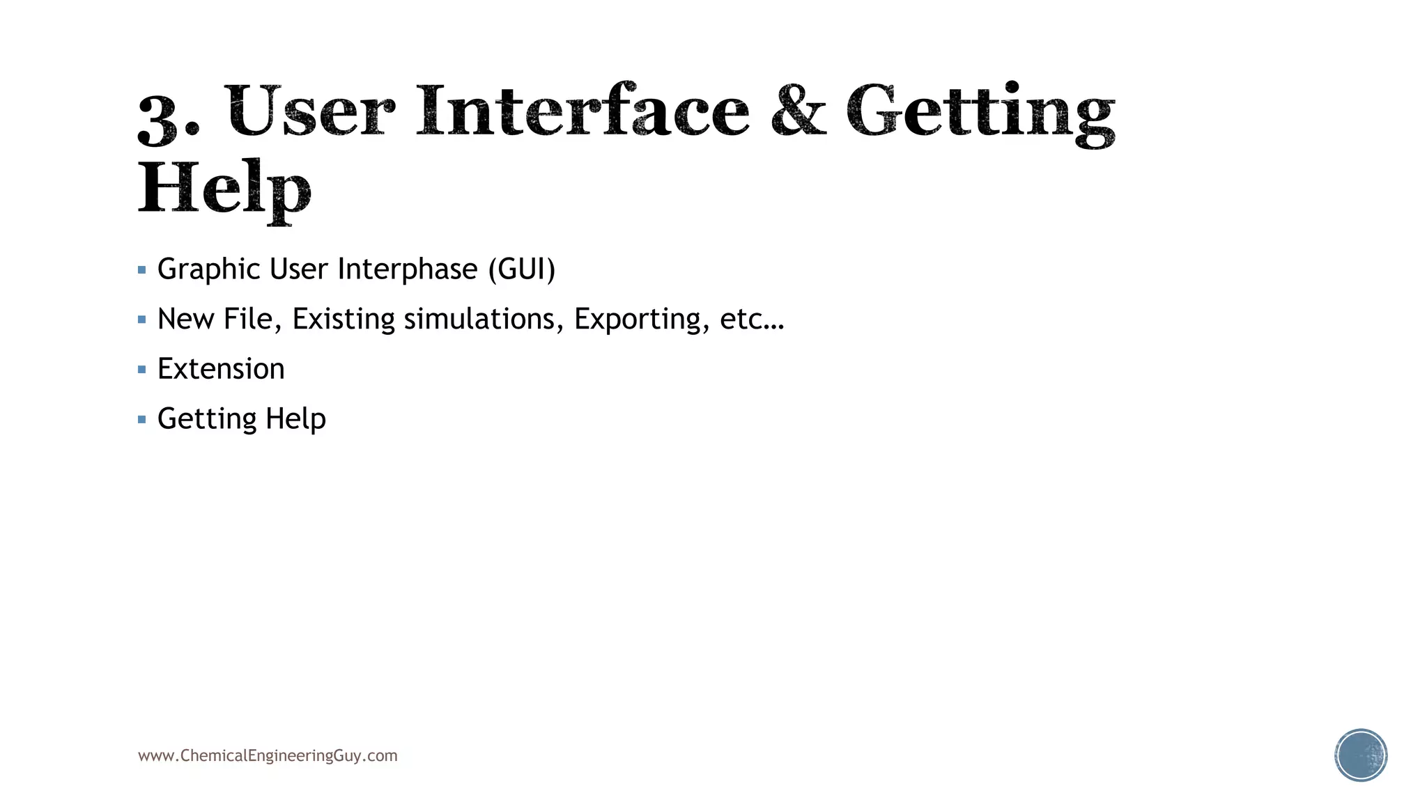  Graphic User Interphase (GUI)
 New File, Existing simulations, Exporting, etc…
 Extension
 Getting Help
www.ChemicalEngineeringGuy.com
 