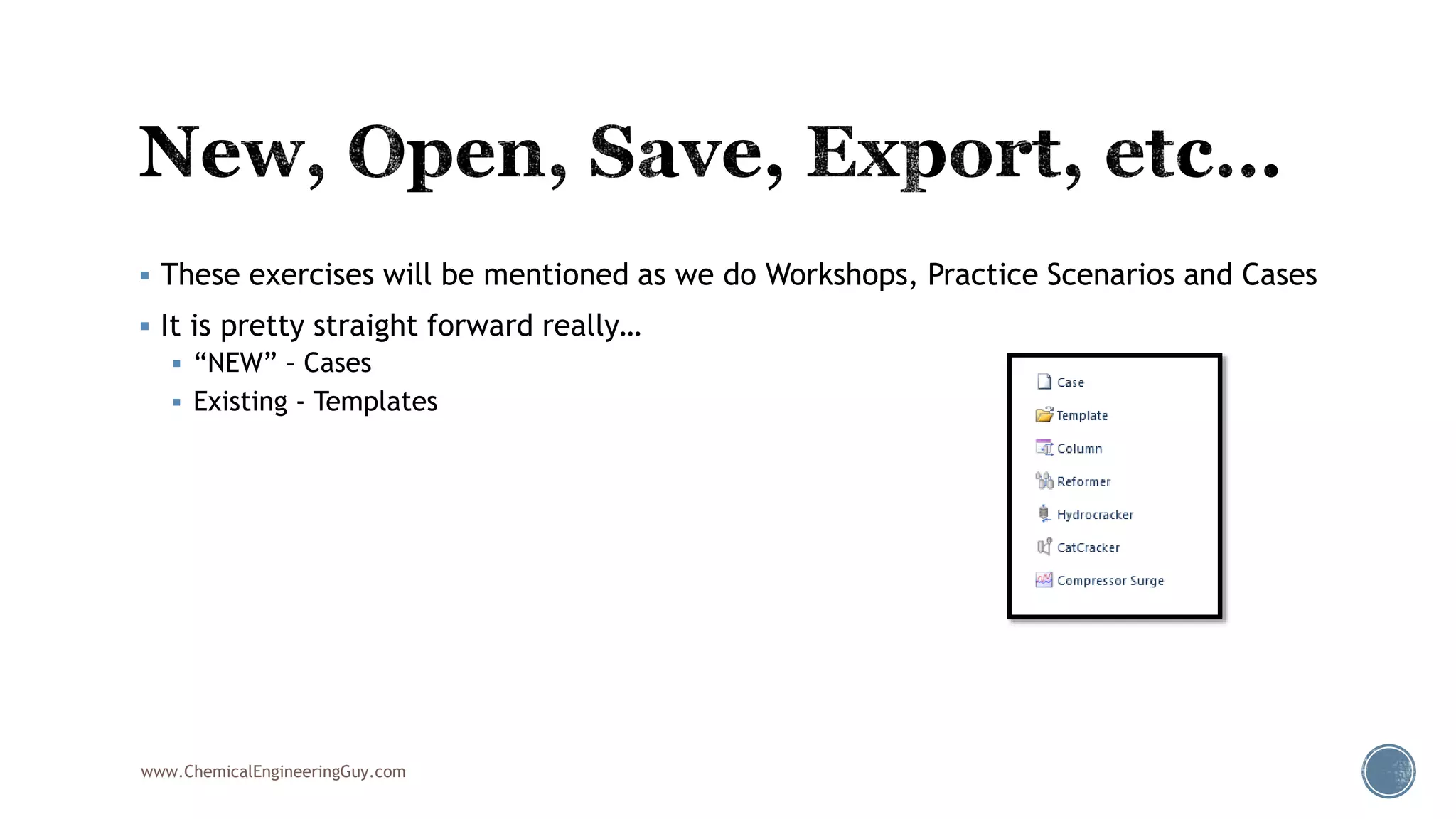  These exercises will be mentioned as we do Workshops, Practice Scenarios and Cases
 It is pretty straight forward really…
 “NEW” – Cases
 Existing - Templates
www.ChemicalEngineeringGuy.com
 