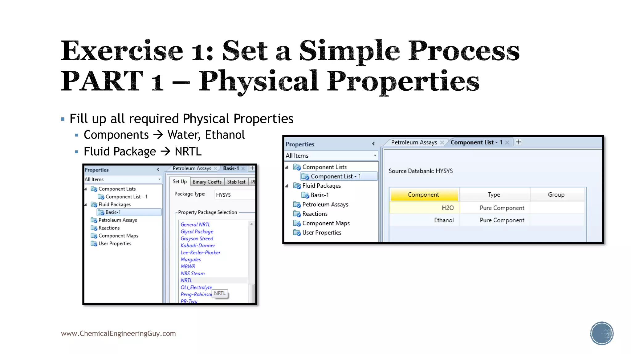  Fill up all required Physical Properties
 Components  Water, Ethanol
 Fluid Package  NRTL
www.ChemicalEngineeringGuy.com
 