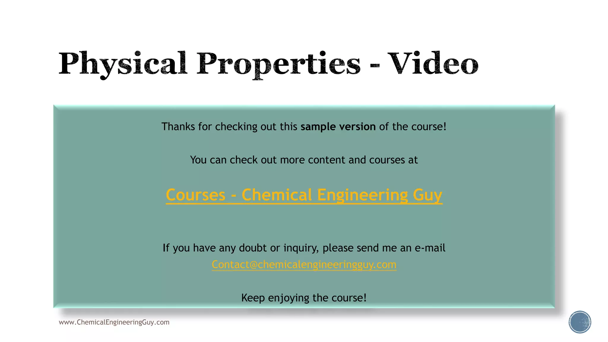 004 Filling Physical Properties Environment
 Try different Packages
 Show “not recommended”
www.ChemicalEngineeringGuy.com
Thanks for checking out this sample version of the course!
You can check out more content and courses at
Courses - Chemical Engineering Guy
If you have any doubt or inquiry, please send me an e-mail
Contact@chemicalengineeringguy.com
Keep enjoying the course!
 