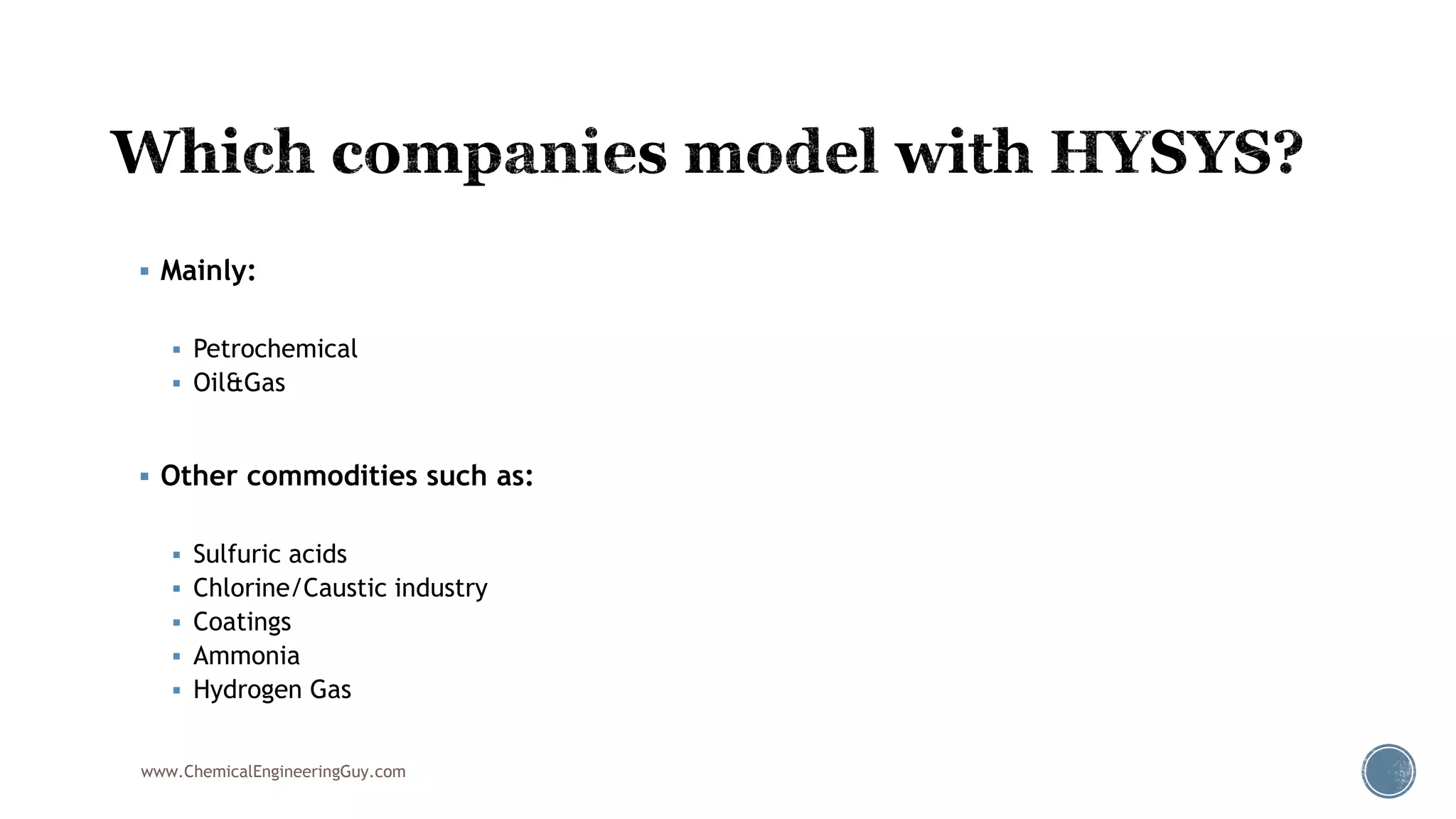  Mainly:
 Petrochemical
 Oil&Gas
 Other commodities such as:
 Sulfuric acids
 Chlorine/Caustic industry
 Coatings
 Ammonia
 Hydrogen Gas
www.ChemicalEngineeringGuy.com
 