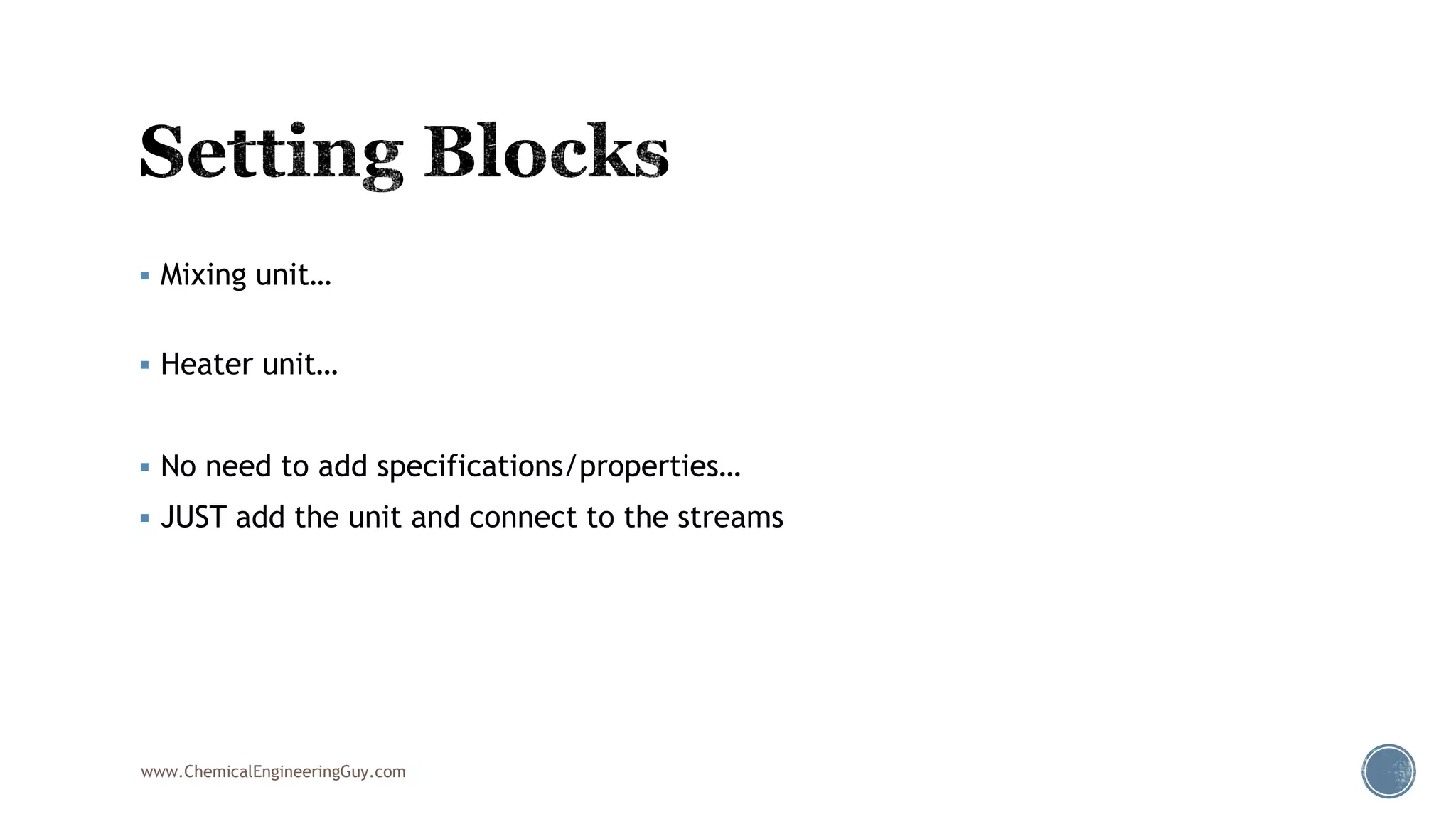  Mixing unit…
 Heater unit…
 No need to add specifications/properties…
 JUST add the unit and connect to the streams
www.ChemicalEngineeringGuy.com
 