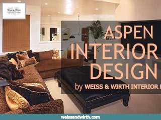 WEISS & WIRTH INTERIOR D
weissandwirth.com
ASPEN
by
INTERIOR
DESIGN
 