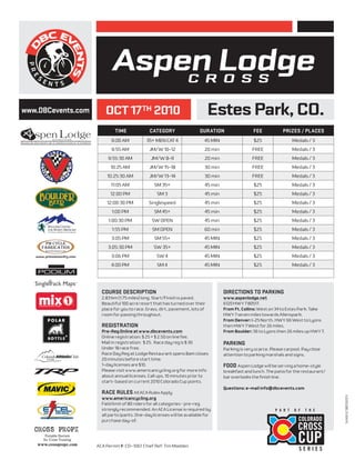 WWW.DBCEVENTS.COM
                          Aspen Lodge                            C R O S S

www.DBCevents.com       OCT 17TH 2010                                         Estes Park, CO.
                            TIME              CATEGORY                  DURATION                   FEE            PRIZES / PLACES
                          9:00 AM            35+ MEN CAT 4                45 MIN                   $25                  Medals / 3
                           9:55 AM            JM/W 10-12                  20 min                  FREE                  Medals / 3
                         9:55:30 AM            JM/W 8-9                   20 min                  FREE                  Medals / 3
                          10:25 AM            JM/W 15-18                  30 min                  FREE                  Medals / 3
                         10:25:30 AM          JM/W 13-14                  30 min                  FREE                  Medals / 3
                          11:05 AM               SM 35+                    45 min                  $25                  Medals / 3
                          12:00 PM                SM 3                     45 min                  $25                  Medals / 3
                        12:00:30 PM           Singlespeed                  45 min                  $25                  Medals / 3
                           1:00 PM               SM 45+                    45 min                  $25                  Medals / 3
                         1:00:30 PM            SW OPEN                     45 min                  $25                  Medals / 3
                           1:55 PM             SM OPEN                    60 min                   $25                  Medals / 3
                           3:05 PM               SM 55+                   45 MIN                   $25                  Medals / 3
                         3:05:30 PM             SW 35+                    45 MIN                   $25                  Medals / 3
                          3:06 PM                 SW 4                    45 MIN                   $25                  Medals / 3
                           4:00 PM                SM 4                    45 MIN                   $25                  Medals / 3




                      COURSE DESCRIPTION                                            DIRECTIONS TO PARKING
                      2.83 km (1.75 miles) long. Start/Finish is paved.             www.aspenlodge.net
                      Beautiful 100 acre resort that has turned over their          6120 HWY 7 80517.
                      place for you to race. Grass, dirt, pavement, lots of         From Ft. Collins: West on 34 to Estes Park. Take
                      room for passing throughout.                                  HWY 7 seven miles towards Allenspark.
                                                                                    From Denver: I-25 North, HWY 66 West to Lyons
                      REGISTRATION                                                  then HWY 7 West for 26 miles.
                      Pre-Reg Online at www.dbcevents.com                           From Boulder: 36 to Lyons then 26 miles up HWY 7.
                      Online registration: $ 25 + $ 2.50 on line fee.
                      Mail in registration: $ 25. Race day reg is $ 30              PARKING
                      Under 18 race free.                                           Parking is very scarce. Please carpool. Pay close
                      Race Day Reg at Lodge Restaurant opens 8am closes             attention to parking marshals and signs.
                      20 minutes before start time.
                      1-day licenses are $10.                                       FOOD Aspen Lodge will be serving a home-style
                      Please visit www.americancycling.org for more info            breakfast and lunch. The patio for the restaurant/
                      about annual licenses. Call ups, 10 minutes prior to          bar overlooks the ﬁnish line.
                      start- based on current 2010 Colorado Cup points.
                                                                                    Questions: e-mail info@dbcevents.com
                      RACE RULES All ACA Rules Apply
                                                                                                                                         ©2010 DBC EVENTS




                      www.americancycling.org
                      Field limit of 80 riders for all categories – pre-reg
                      strongly recommended. An ACA License is required by                                     P A R T   O F   T H E
                      all participants. One-day licenses will be available for
                      purchase day-of.




                    ACA Permit #: CO- 1061 Chief Ref: Tim Madden
                                                                                                                           SERIES
 