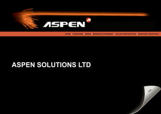 go online now at www.aspensolutions.co.uk


            HOME | OVERVIEW | INDEX | MISSION STATEMENT | VALUE PROPOSITION | MANAGED SERVICES




ASPEN SOLUTIONS LTD


                                                                                          k
                                                                                  ➠  Cl
                                                                                        ic
                                                                                              ➠
 