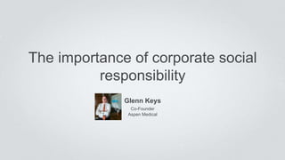 Glenn Keys
Co-Founder
Aspen Medical
The importance of corporate social
responsibility
 