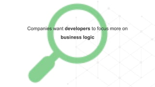 Companies want developers to focus more on
business logic
 